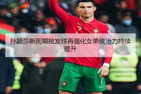 孙颖莎新周期接发球再强化女单统治力持续提升